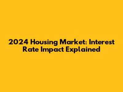 2024 Housing Market: Interest Rate Impact Explained