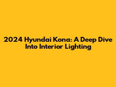 2024 Hyundai Kona: A Deep Dive Into Interior Lighting