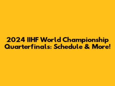 2024 IIHF World Championship Quarterfinals: Schedule & More!