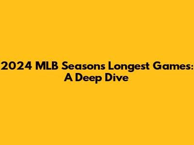 2024 MLB Season's Longest Games: A Deep Dive