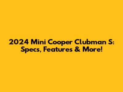 2024 Mini Cooper Clubman S: Specs, Features & More!
