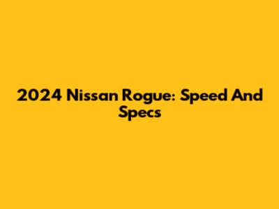 2024 Nissan Rogue: Speed And Specs