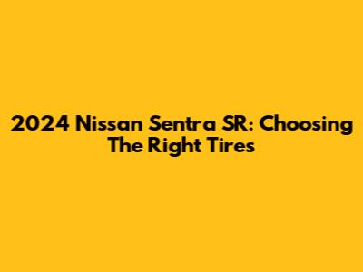 2024 Nissan Sentra SR: Choosing The Right Tires