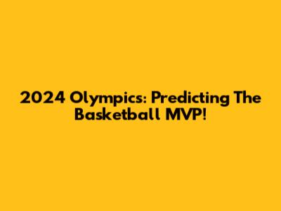 2024 Olympics: Predicting The Basketball MVP!