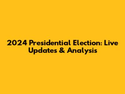 2024 Presidential Election: Live Updates & Analysis