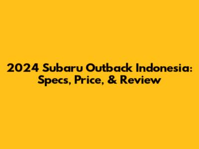 2024 Subaru Outback Indonesia: Specs, Price, & Review