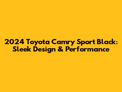 2024 Toyota Camry Sport Black: Sleek Design & Performance