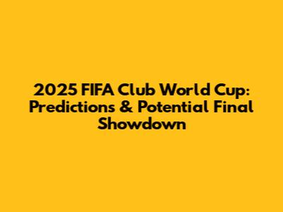 2025 FIFA Club World Cup: Predictions & Potential Final Showdown