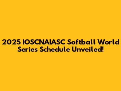 2025 IOSCNAIASC Softball World Series Schedule Unveiled!