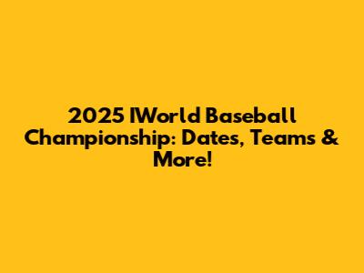 2025 IWorld Baseball Championship: Dates, Teams & More!