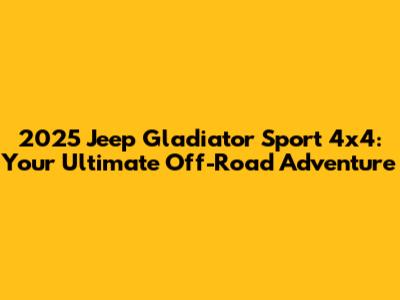 2025 Jeep Gladiator Sport 4x4: Your Ultimate Off-Road Adventure