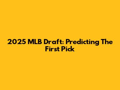 2025 MLB Draft: Predicting The First Pick