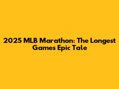 2025 MLB Marathon: The Longest Game's Epic Tale