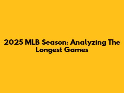 2025 MLB Season: Analyzing The Longest Games