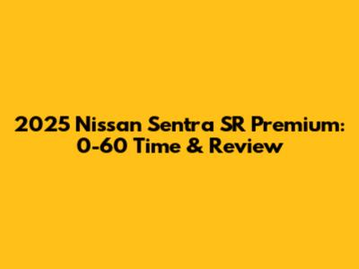 2025 Nissan Sentra SR Premium: 0-60 Time & Review