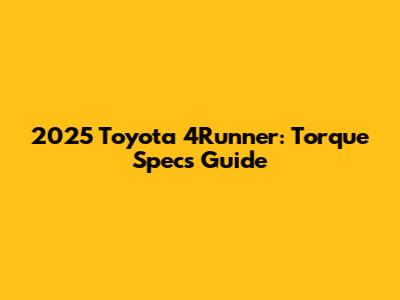 2025 Toyota 4Runner: Torque Specs Guide