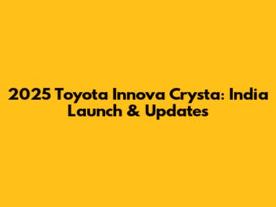 2025 Toyota Innova Crysta: India Launch & Updates