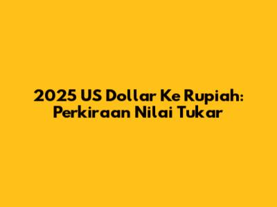 2025 US Dollar Ke Rupiah: Perkiraan Nilai Tukar