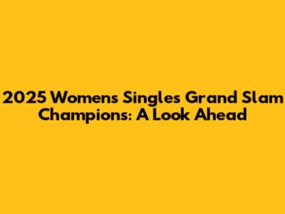 2025 Women's Singles Grand Slam Champions: A Look Ahead