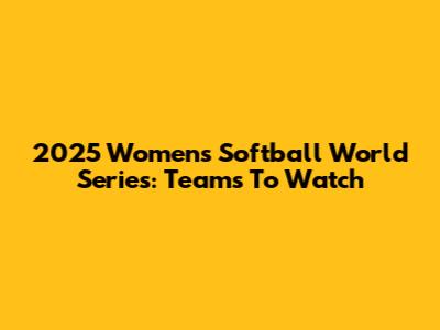 2025 Women's Softball World Series: Teams To Watch