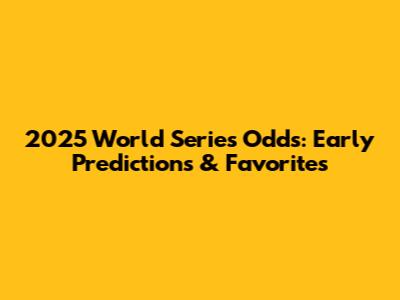 2025 World Series Odds: Early Predictions & Favorites