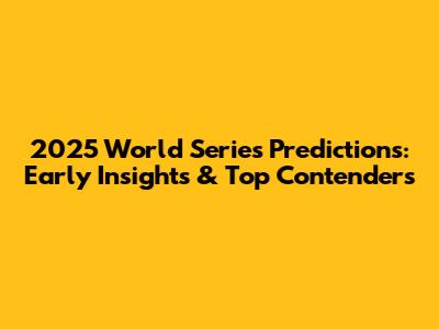 2025 World Series Predictions: Early Insights & Top Contenders