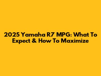 2025 Yamaha R7 MPG: What To Expect & How To Maximize
