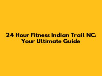 24 Hour Fitness Indian Trail NC: Your Ultimate Guide
