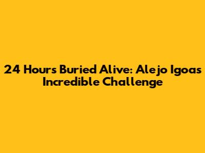 24 Hours Buried Alive: Alejo Igoa's Incredible Challenge
