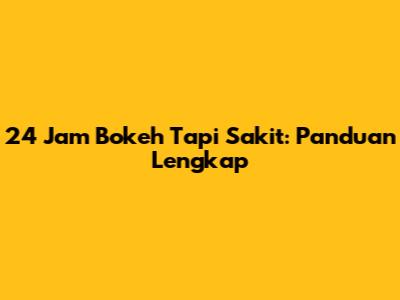 24 Jam Bokeh Tapi Sakit: Panduan Lengkap