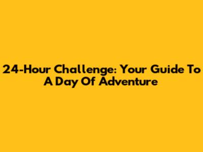 24-Hour Challenge: Your Guide To A Day Of Adventure