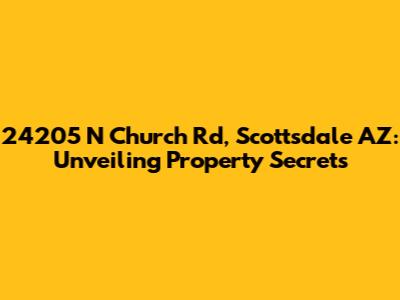 24205 N Church Rd, Scottsdale AZ: Unveiling Property Secrets