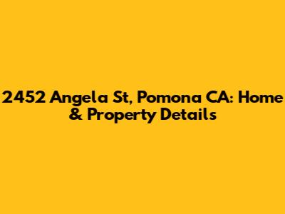 2452 Angela St, Pomona CA: Home & Property Details