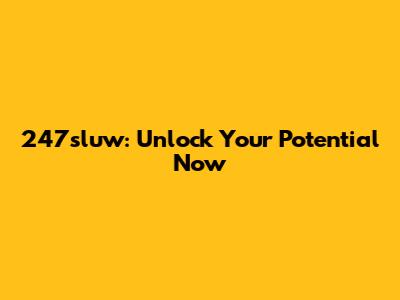 247sluw: Unlock Your Potential Now