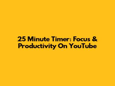 25 Minute Timer: Focus & Productivity On YouTube
