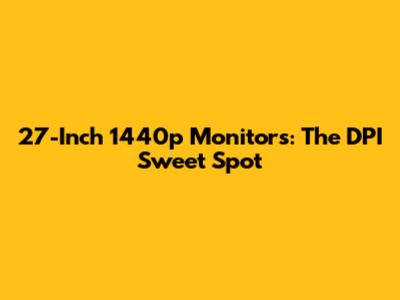 27-Inch 1440p Monitors: The DPI Sweet Spot