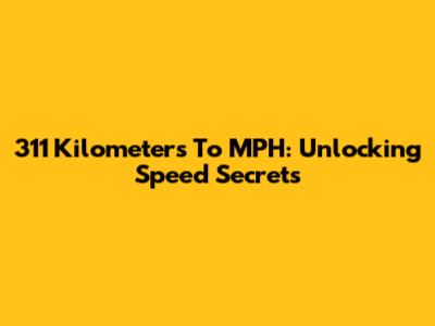 311 Kilometers To MPH: Unlocking Speed Secrets