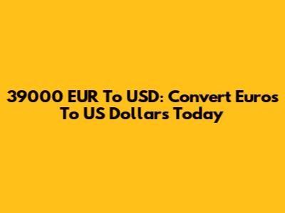 39000 EUR To USD: Convert Euros To US Dollars Today