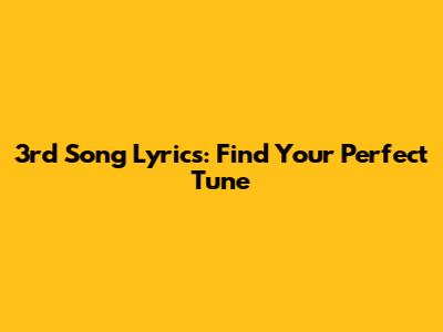 3rd Song Lyrics: Find Your Perfect Tune