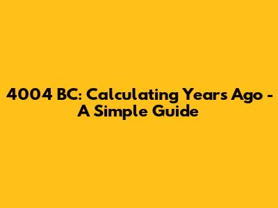 4004 BC: Calculating Years Ago - A Simple Guide