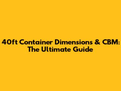 40ft Container Dimensions & CBM: The Ultimate Guide