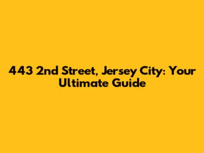 443 2nd Street, Jersey City: Your Ultimate Guide