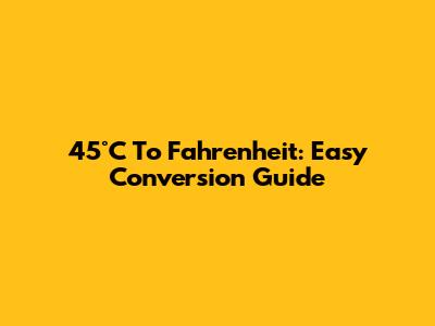 45°C To Fahrenheit: Easy Conversion Guide