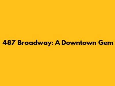 487 Broadway: A Downtown Gem