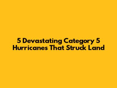 5 Devastating Category 5 Hurricanes That Struck Land