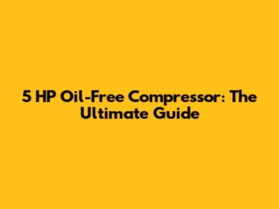 5 HP Oil-Free Compressor: The Ultimate Guide