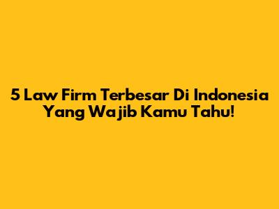 5 Law Firm Terbesar Di Indonesia Yang Wajib Kamu Tahu!