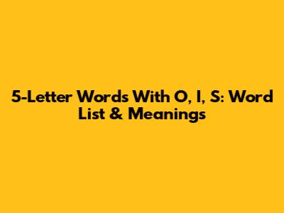 5-Letter Words With O, I, S: Word List & Meanings