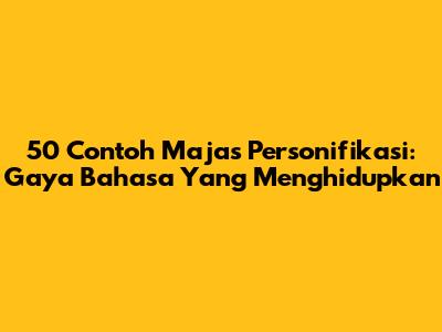 50 Contoh Majas Personifikasi: Gaya Bahasa Yang Menghidupkan