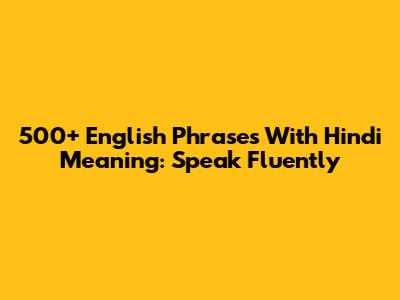 500+ English Phrases With Hindi Meaning: Speak Fluently